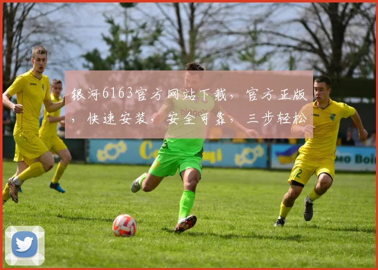 银河6163官方网站下载，官方正版，快速安装，安全可靠，三步轻松搞定，不容错过