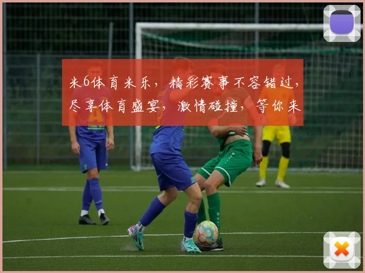 米6体育米乐，精彩赛事不容错过，尽享体育盛宴，激情碰撞，等你来挑战