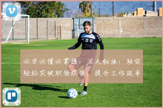 必学必懂必掌握，三大秘诀，助你轻松突破职场瓶颈，提升工作效率，实现人生价值