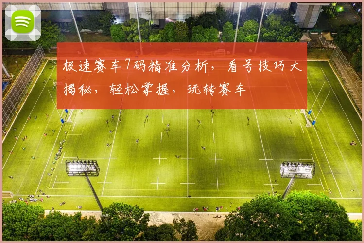 极速赛车7码精准分析，看号技巧大揭秘，轻松掌握，玩转赛车