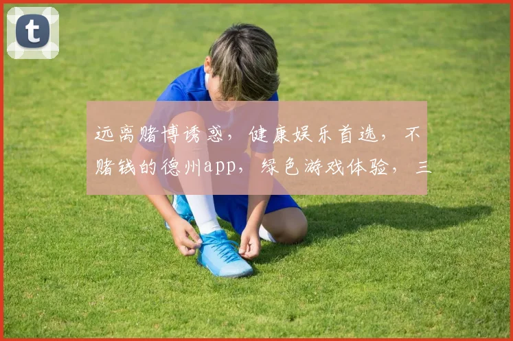 远离赌博诱惑，健康娱乐首选，不赌钱的德州app，绿色游戏体验，三重惊喜等你来