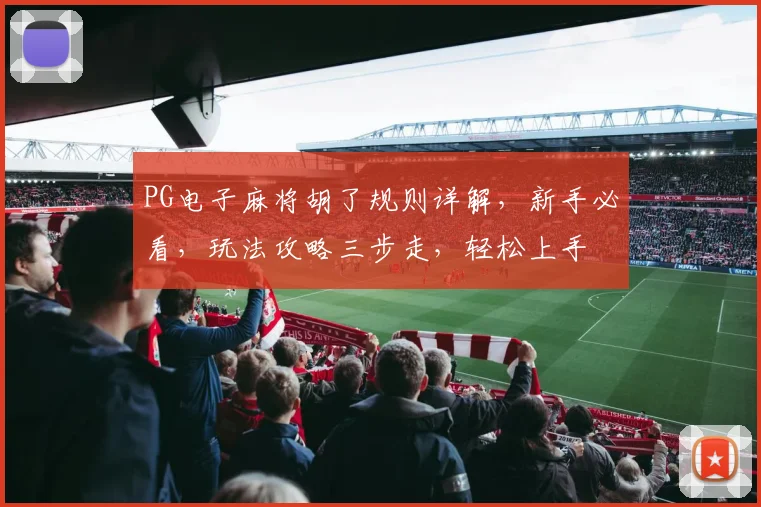 PG电子麻将胡了规则详解，新手必看，玩法攻略三步走，轻松上手