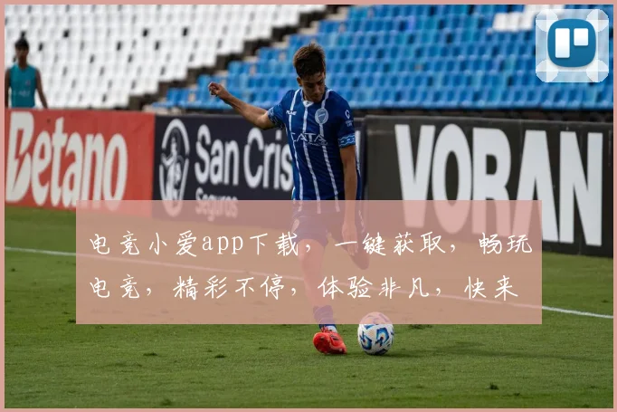 电竞小爱app下载，一键获取，畅玩电竞，精彩不停，体验非凡，快来下载