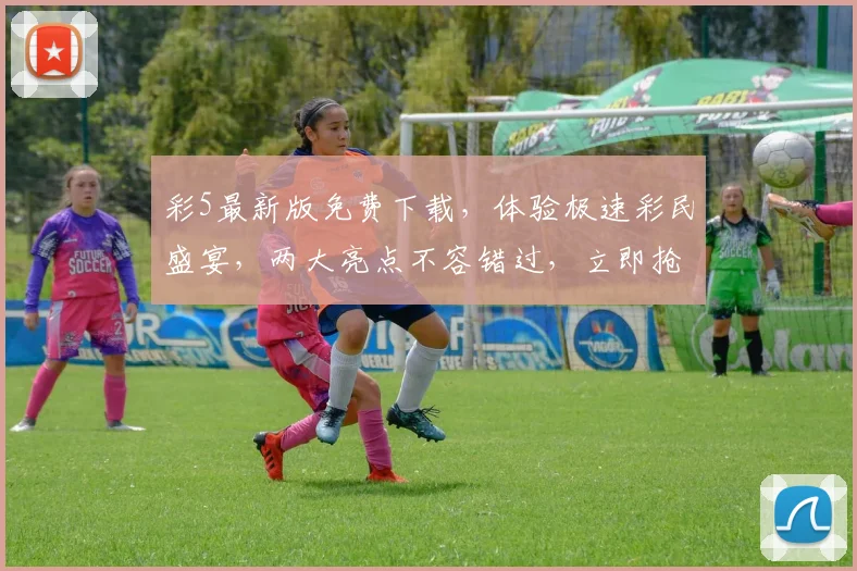 彩5最新版免费下载，体验极速彩民盛宴，两大亮点不容错过，立即抢购