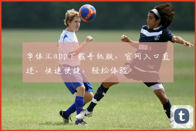 华体汇app下载手机版，官网入口直连，快速便捷，轻松体验